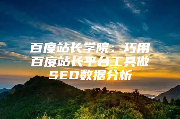 百度站长学院：巧用百度站长平台工具做SEO数据分析