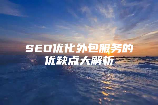 SEO优化外包服务的优缺点大解析