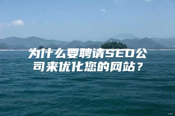 为什么要聘请SEO公司来优化您的网站？