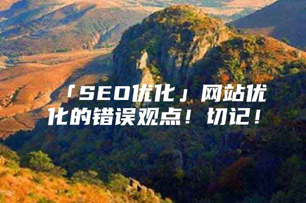 「SEO优化」网站优化的错误观点！切记！