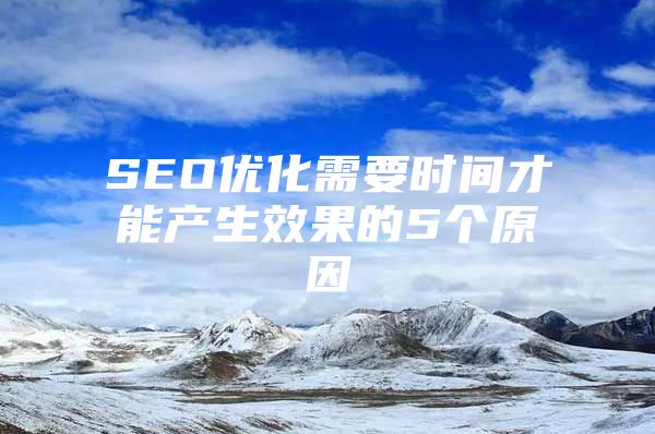 SEO优化需要时间才能产生效果的5个原因