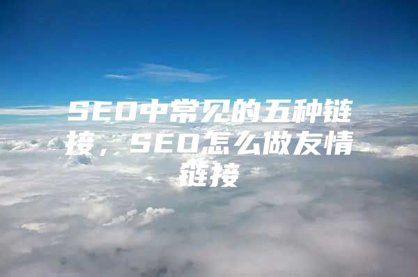 SEO中常见的五种链接，SEO怎么做友情链接