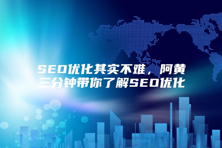 SEO优化其实不难，阿黄三分钟带你了解SEO优化