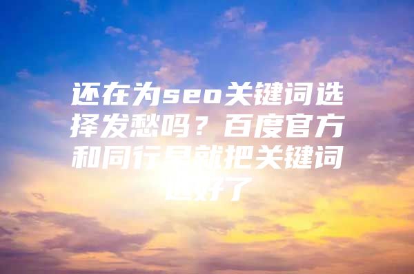 还在为seo关键词选择发愁吗？百度官方和同行早就把关键词选好了