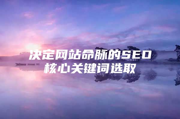 决定网站命脉的SEO核心关键词选取