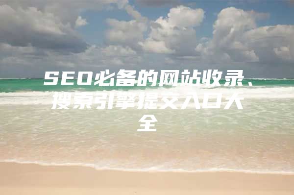 SEO必备的网站收录、搜索引擎提交入口大全