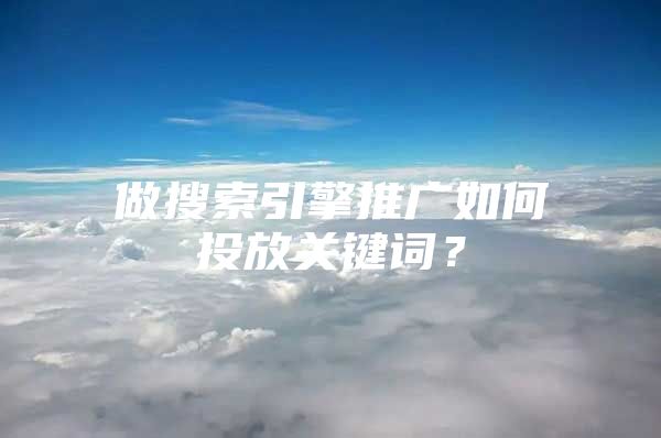 做搜索引擎推广如何投放关键词？