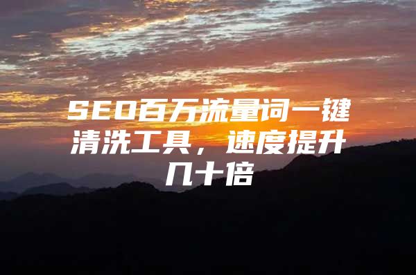 SEO百万流量词一键清洗工具，速度提升几十倍