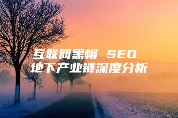 互联网黑帽 SEO 地下产业链深度分析