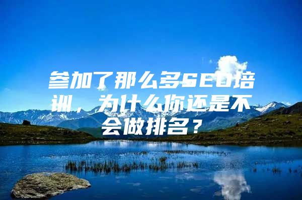 参加了那么多SEO培训，为什么你还是不会做排名？