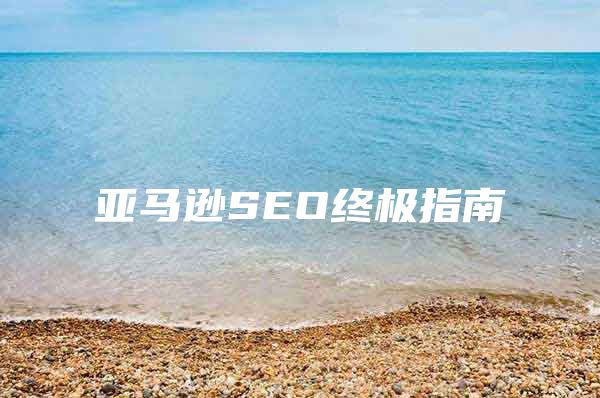 亚马逊SEO终极指南