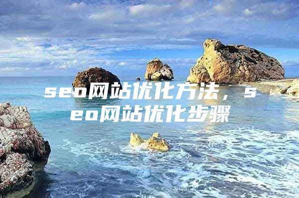 seo网站优化方法，seo网站优化步骤