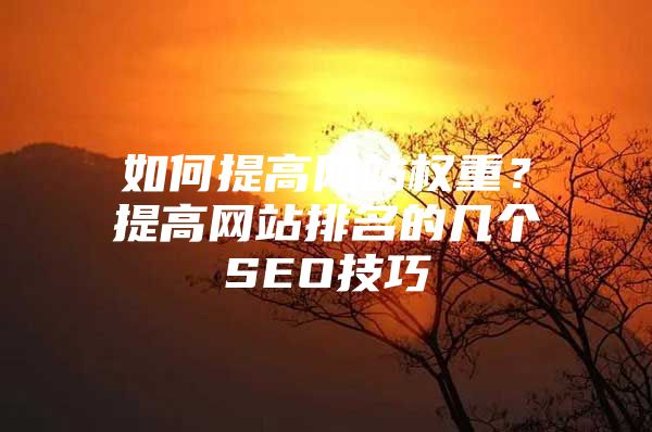 如何提高网站权重？提高网站排名的几个SEO技巧