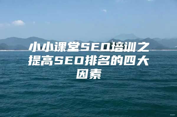 小小课堂SEO培训之提高SEO排名的四大因素