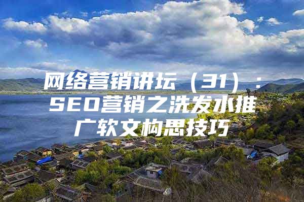 网络营销讲坛（31）：SEO营销之洗发水推广软文构思技巧