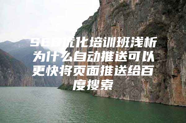 SEO优化培训班浅析为什么自动推送可以更快将页面推送给百度搜索