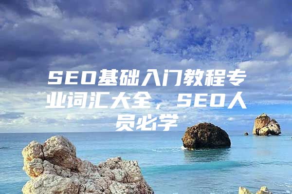 SEO基础入门教程专业词汇大全，SEO人员必学