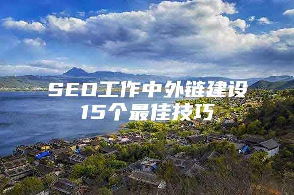 SEO工作中外链建设15个最佳技巧